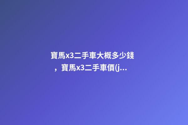 寶馬x3二手車大概多少錢，寶馬x3二手車價(jià)格